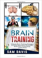 Brain Training: Ultimate Brain Training Strategies For Memory Improvement, Concentration, Mental Clarity, Neuroplasticity…