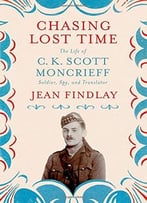 Chasing Lost Time: The Life Of C. K. Scott Moncrieff: Soldier, Spy, And Translator
