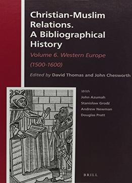 Christian-Muslim Relations. A Bibliographical History.: Volume 6. Western Europe (1500-1600)