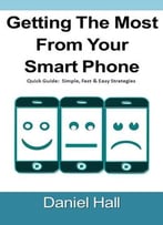 Getting The Most From Your Smartphone: Quick Guide: Simple, Fast & Easy Strategies