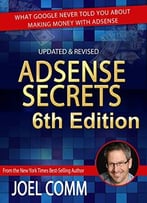 Google Adsense Secrets 6.0: What Google Never Told You About Making Money With Adsense (6th Edition)