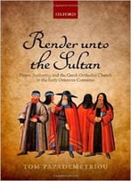 Render Unto The Sultan: Power, Authority, And The Greek Orthodox Church In The Early Ottoman Centuries