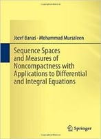Sequence Spaces And Measures Of Noncompactness With Applications To Differential And Integral Equations