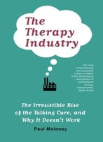 The Therapy Industry: The Irresistible Rise Of The Talking Cure, And Why It Doesn’T Work