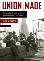 Union Made: Working People And The Rise Of Social Christianity In Chicago