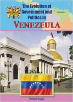 Venezuela (Evolution Of Government And Politics) By Tammy Gagne