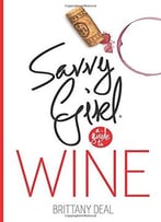 Wine: Savvy Girl, A Guide To Wine