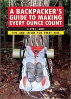 A Backpacker’S Guide To Making Every Ounce Count: Tips And Tricks For Every Hike