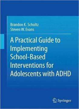 A Practical Guide To Implementing School-Based Interventions For Adolescents With Adhd