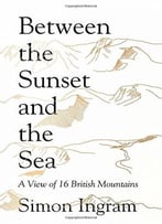 Between The Sunset And The Sea: A View Of 16 British Mountains