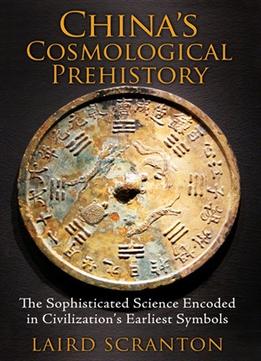 China’S Cosmological Prehistory: The Sophisticated Science Encoded In Civilization’S Earliest Symbols