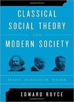 Classical Social Theory And Modern Society: Marx, Durkheim, Weber
