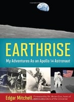 Earthrise: My Adventures As An Apollo 14 Astronaut By Edgar Mitchell