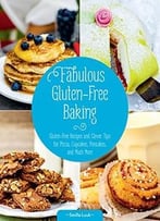 Fabulous Gluten-Free Baking: Gluten-Free Recipes And Clever Tips For Pizza, Cupcakes, Pancakes, And Much More