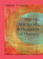 Imprints, Voiceprints, And Footprints Of Memory: Collected Essays Of Werner H. Kelber