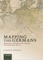 Mapping The Germans: Statistical Science, Cartography, And The Visualization Of The German Nation, 1848-1914
