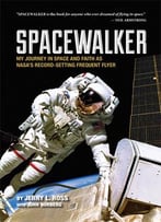 Spacewalker: My Journey In Space And Faith As Nasa’S Record-Setting Frequent Flyer By Jerry L. Ross