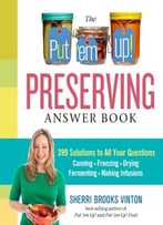 The Put ’Em Up! Preserving Answer Book: 399 Solutions To All Your Questions