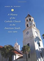 A History Of The Catholic Church In The American South, 1513-1900