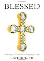Blessed: A History Of The American Prosperity Gospel