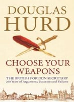 Choose Your Weapons: The British Foreign Secretary: 200 Years Of Argument, Success And Failure