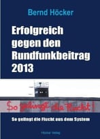 Erfolgreich Gegen Den Rundfunkbeitrag 2013 By Bernd Höcker