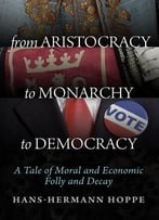 From Aristocracy To Monarchy To Democracy: A Tale Of Moral And Economic Folly And Decay