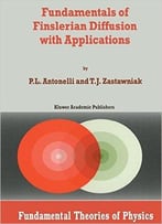 Fundamentals Of Finslerian Diffusion With Applications (Fundamental Theories Of Physics) By P.L. Antonelli