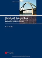 Handbuch Bruckenbau: Entwurf, Konstruktion, Berechnung, Bewertung Und Ertuchtigung By Karsten Geißler
