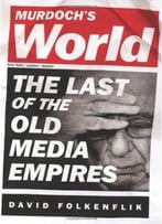Murdoch’S World: The Last Of The Old Media Empires