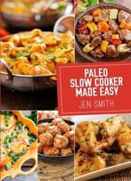 Paleo Slow Cooker Made Easy: 75 Delicious Healthy Recipes To Help You Lose Weight (Volume 2)