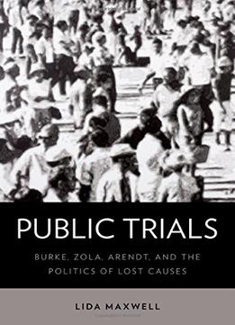 Public Trials: Burke, Zola, Arendt, And The Politics Of Lost Causes