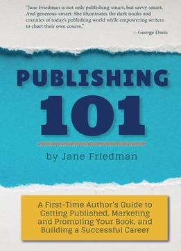 Publishing 101: A First-Time Author’S Guide To Getting Published, Marketing And Promoting Your Book…