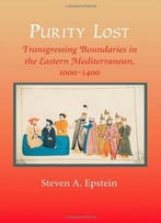 Purity Lost: Transgressing Boundaries In The Eastern Mediterranean, 1000-1400 By Steven A. Epstein
