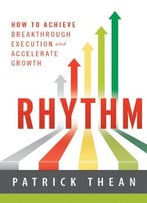 Rhythm: How To Achieve Breakthrough Execution And Accelerate Growth