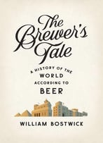 The Brewer’S Tale: A History Of The World According To Beer