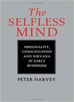 The Selfless Mind: Personality, Consciousness And Nirvana In Early Buddhism By Peter Harvey