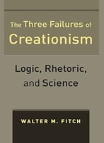 The Three Failures Of Creationism: Logic, Rhetoric, And Science