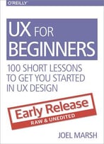 Ux For Beginners: 100 Short Lessons To Get You Started (Early Release)