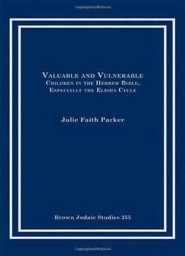 Valuable And Vulnerable: Children In The Hebrew Bible, Especially The Elisha Cycle