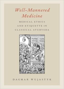 Well-Mannered Medicine: Medical Ethics And Etiquette In Classical Ayurveda
