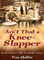 Ain’T That A Knee-Slapper: Rural Comedy In The Twentieth Century By Tim Hollis