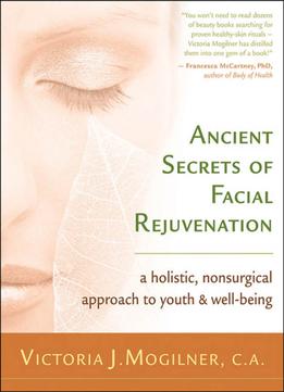 Ancient Secrets Of Facial Rejuvenation: A Holistic, Nonsurgical Approach To Youth And Well-Being