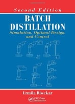 Batch Distillation: Simulation, Optimal Design, And Control, Second Edition