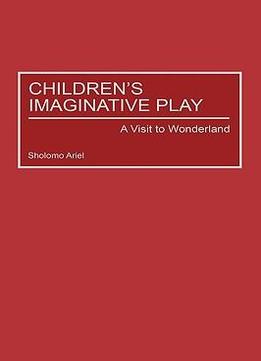Children’S Imaginative Play: A Visit To Wonderland (Child Psychology And Mental Health) By Brian Sutton-Smith