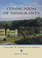 Communion Of Immigrants: A History Of Catholics In America