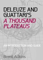 Deleuze And Guattari’S: A Thousand Plateaus: A Critical Introduction And Guide