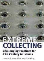 Extreme Collecting: Challenging Practices For 21st Century Museums
