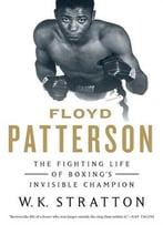 Floyd Patterson: The Fighting Life Of Boxing’S Invisible Champion