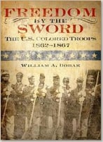 Freedom By The Sword: The U.S. Colored Troops, 1862-1867 By William A Dobak